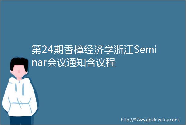 第24期香樟经济学浙江Seminar会议通知含议程